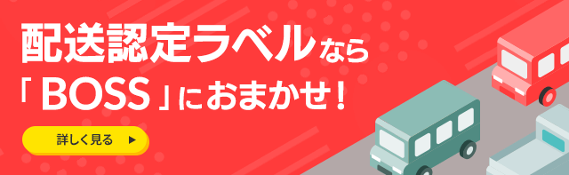 配送認定ラベルなら「BOSS」にお任せ！